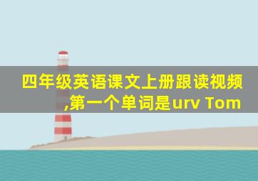 四年级英语课文上册跟读视频,第一个单词是urv Tom